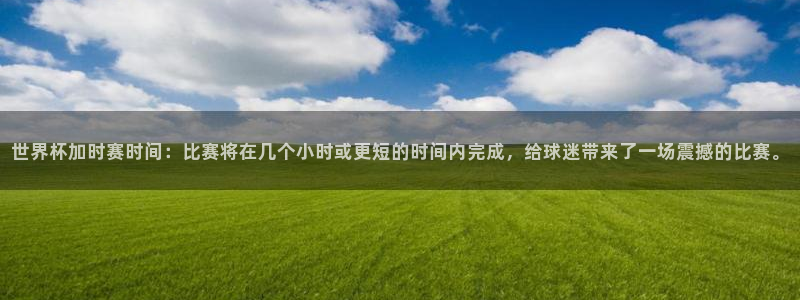 世界杯2026赛程表:世界杯加时赛时间:比赛将在几个小时或更短的时间内完成,给球迷带来了一场震撼的比赛。