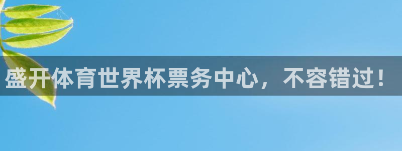世界杯今日赛程直播:盛开体育世界杯票务中心,不容错过!