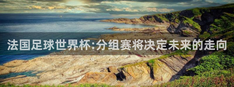 2026世界杯亚洲预选赛:法国足球世界杯:分组赛将决定未来的走向
